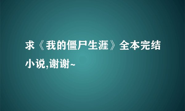 求《我的僵尸生涯》全本完结小说,谢谢~