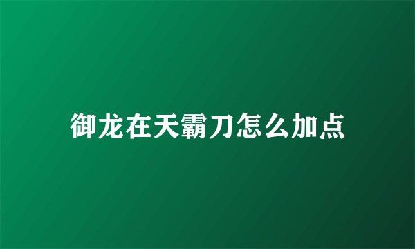 御龙在天霸刀怎么加点