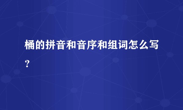 桶的拼音和音序和组词怎么写？