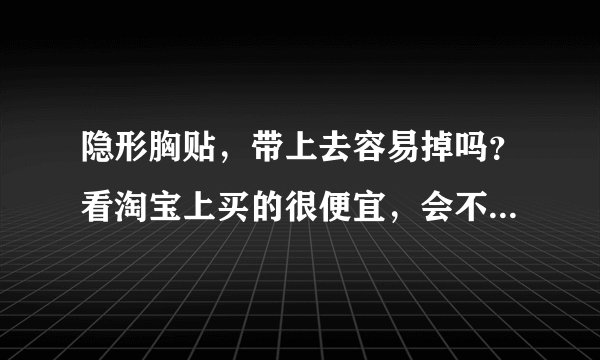 隐形胸贴,带上去容易掉吗?看淘宝上买的很便宜,会不会很容易掉下来啊?