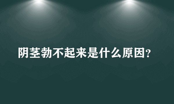 阴茎勃不起来是什么原因？