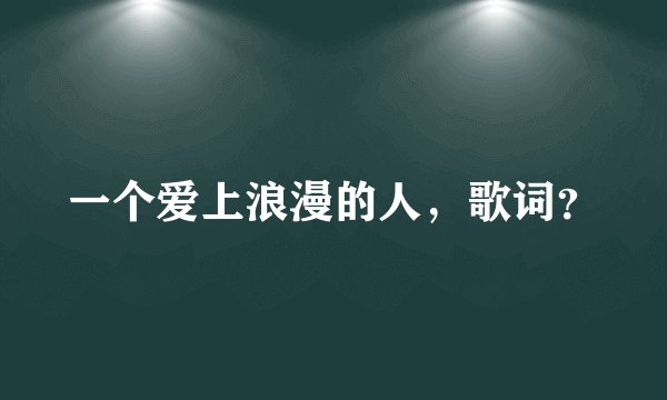 一个爱上浪漫的人，歌词？