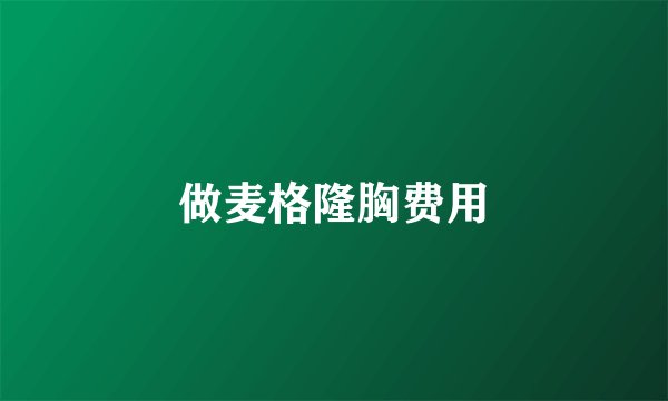 做麦格隆胸费用