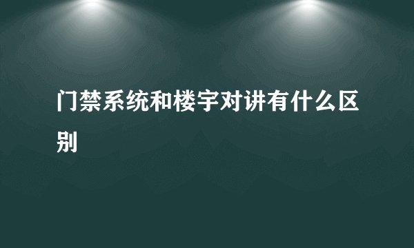 门禁系统和楼宇对讲有什么区别
