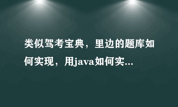 类似驾考宝典，里边的题库如何实现，用java如何实现，要注意些什么？