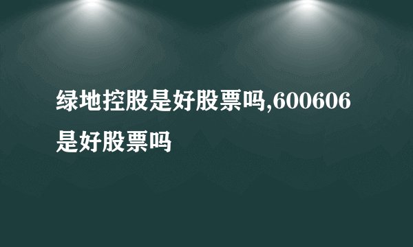 绿地控股是好股票吗,600606是好股票吗