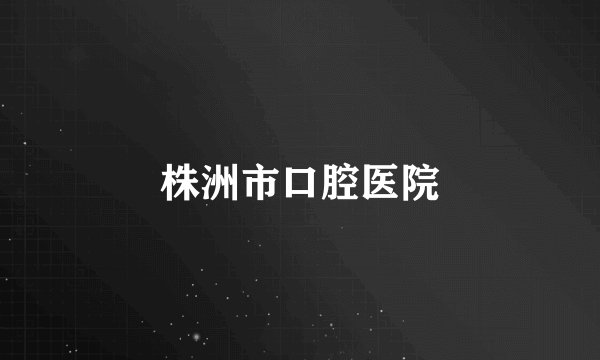 株洲市口腔医院