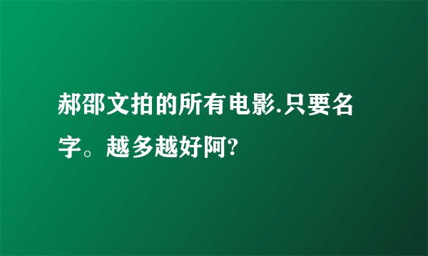 郝邵文拍的所有电影.只要名字。越多越好阿?