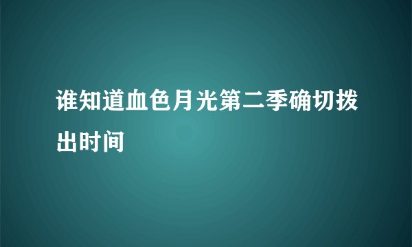 谁知道血色月光第二季确切拨出时间