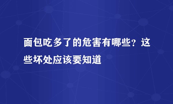 面包吃多了的危害有哪些？这些坏处应该要知道