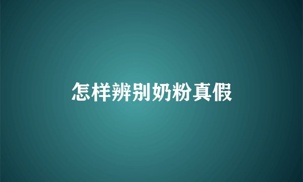 怎样辨别奶粉真假