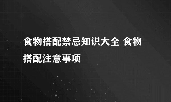 食物搭配禁忌知识大全 食物搭配注意事项