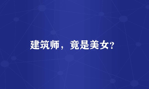 建筑师，竟是美女？