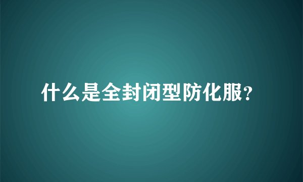 什么是全封闭型防化服？