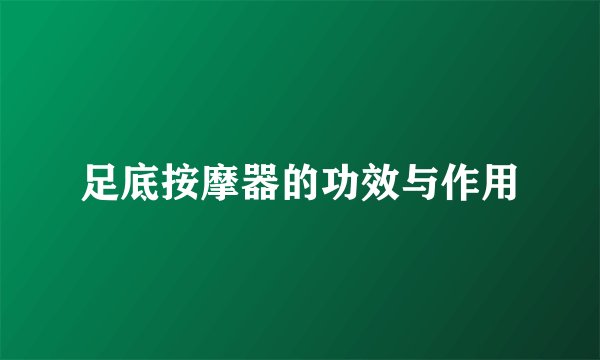 足底按摩器的功效与作用