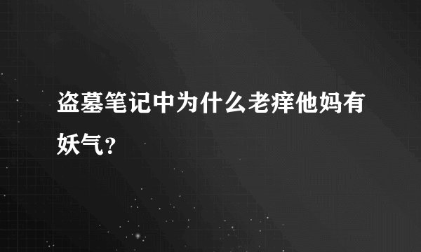 盗墓笔记中为什么老痒他妈有妖气？