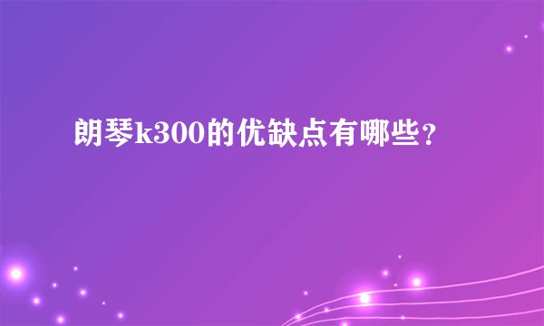 朗琴k300的优缺点有哪些？