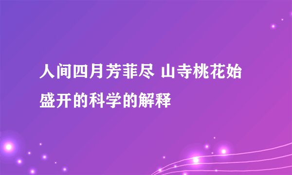 人间四月芳菲尽 山寺桃花始盛开的科学的解释
