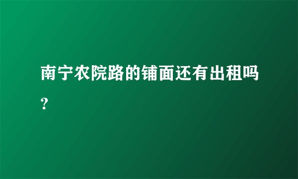 南宁农院路的铺面还有出租吗？