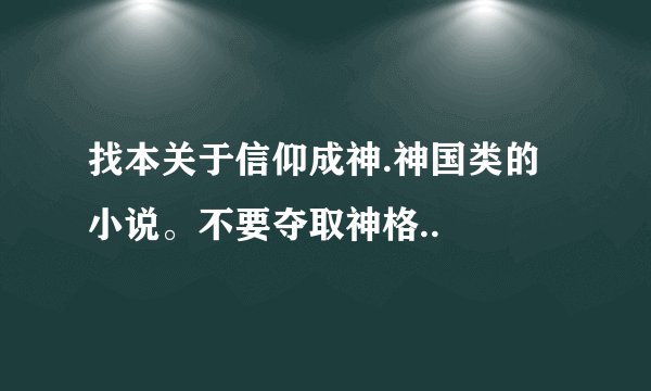 找本关于信仰成神.神国类的小说。不要夺取神格..