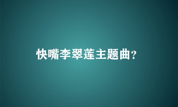 快嘴李翠莲主题曲？