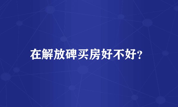 在解放碑买房好不好？