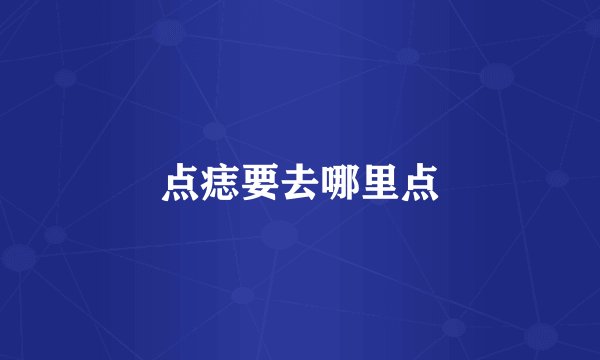 点痣要去哪里点