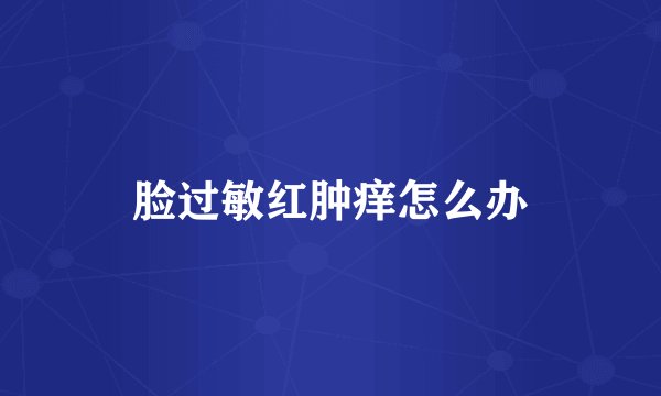 脸过敏红肿痒怎么办