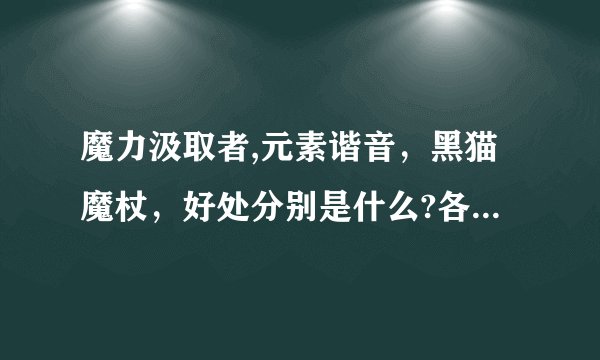 魔力汲取者,元素谐音，黑猫魔杖，好处分别是什么?各适合什么?