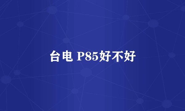 台电 P85好不好