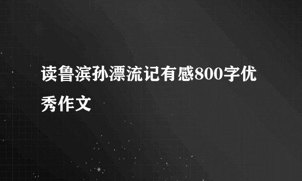读鲁滨孙漂流记有感800字优秀作文