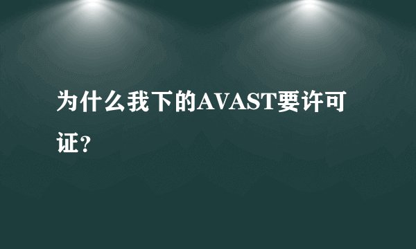 为什么我下的AVAST要许可证？