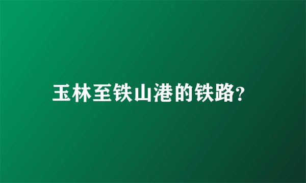 玉林至铁山港的铁路？