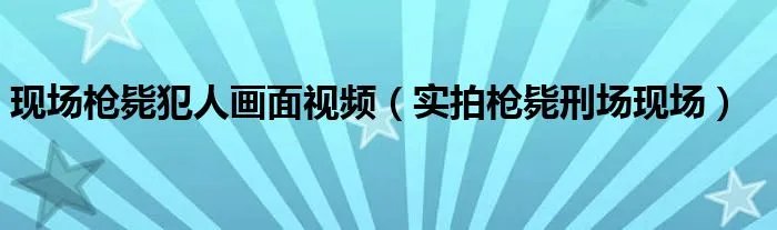 现场枪毙犯人画面视频（实拍枪毙刑场现场）
