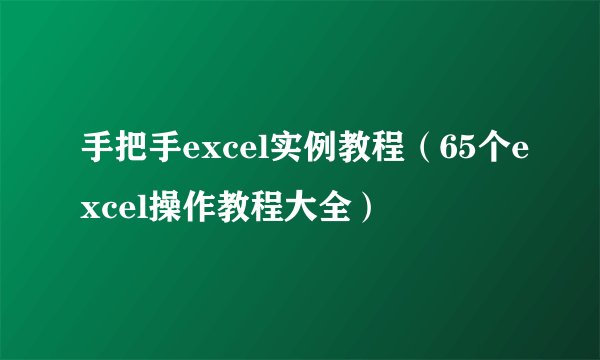 手把手excel实例教程（65个excel操作教程大全）