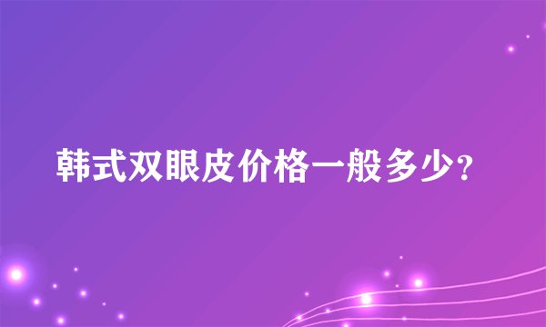 韩式双眼皮价格一般多少？