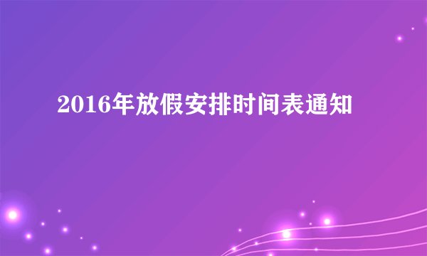 2016年放假安排时间表通知