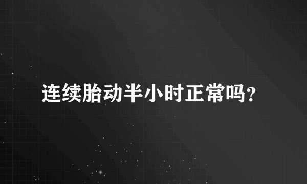 连续胎动半小时正常吗？