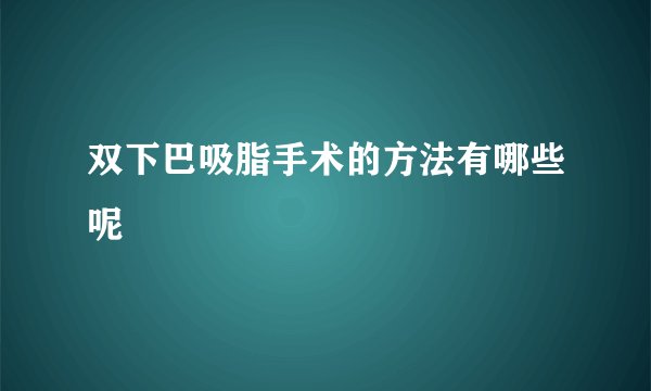 双下巴吸脂手术的方法有哪些呢