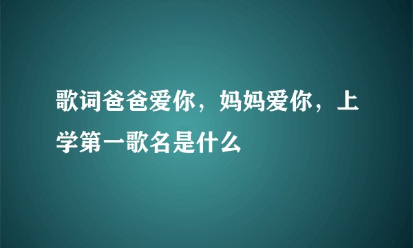 歌词爸爸爱你，妈妈爱你，上学第一歌名是什么