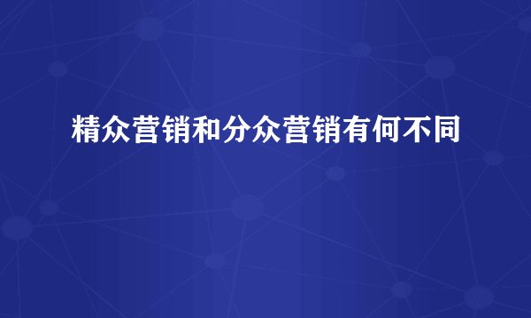 精众营销和分众营销有何不同