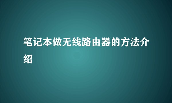 笔记本做无线路由器的方法介绍