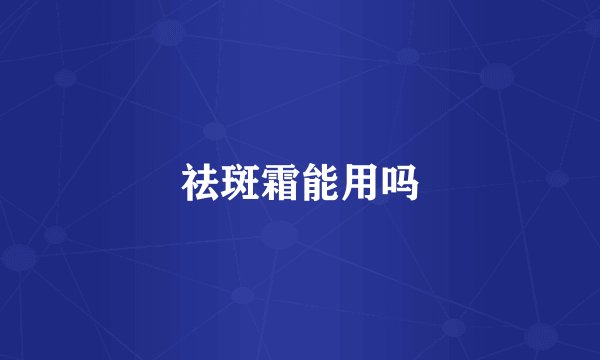 祛斑霜能用吗