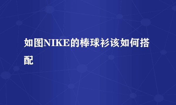 如图NIKE的棒球衫该如何搭配