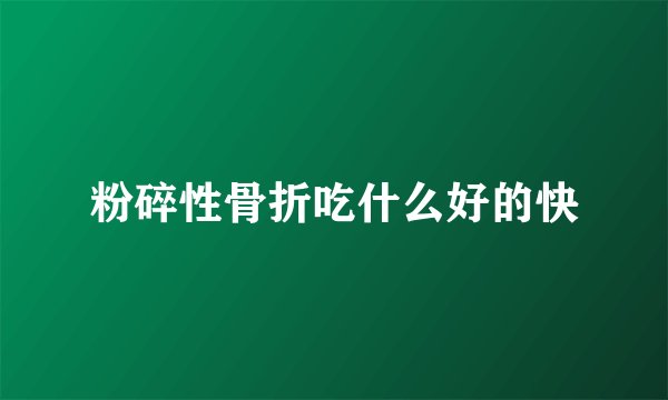 粉碎性骨折吃什么好的快