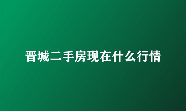 晋城二手房现在什么行情