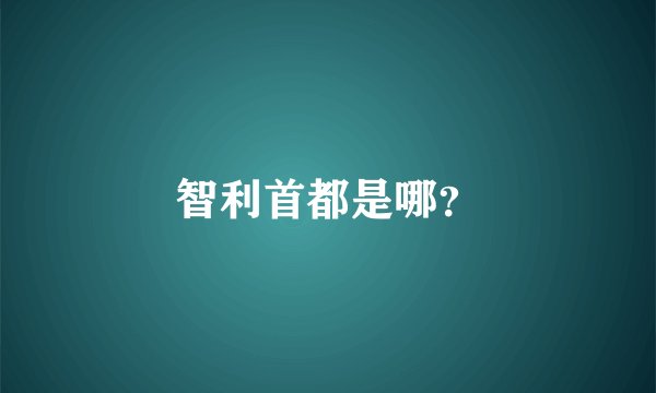 智利首都是哪？