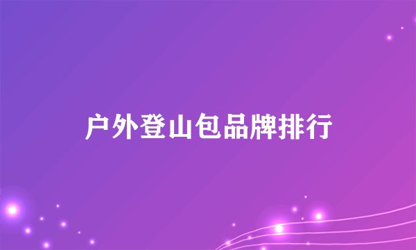 户外登山包品牌排行