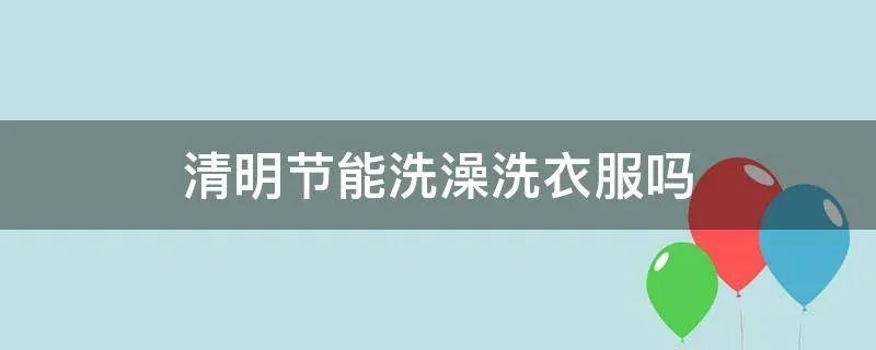 清明节能洗澡洗衣服吗