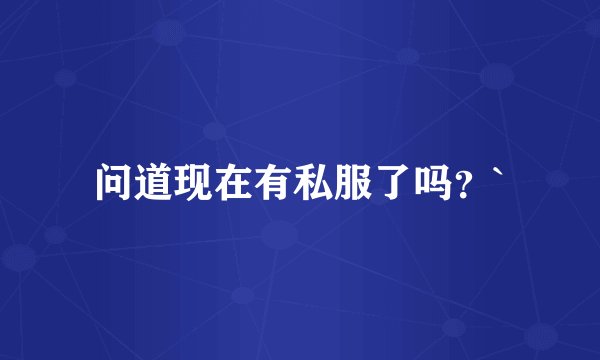 问道现在有私服了吗？`